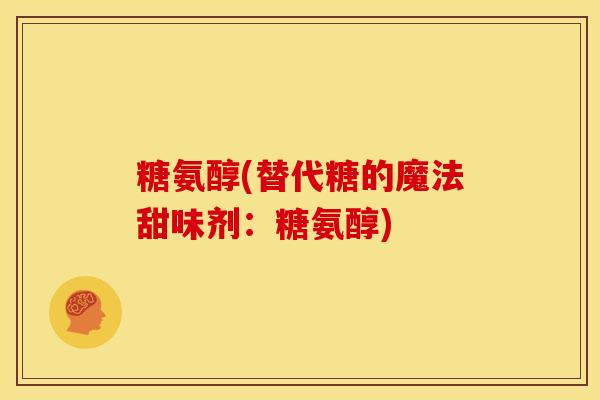 糖氨醇(替代糖的魔法甜味剂：糖氨醇)