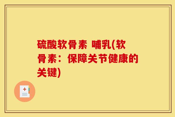 硫酸软骨素 哺乳(软骨素：保障关节健康的关键)