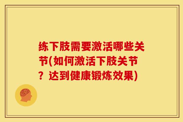 练下肢需要激活哪些关节(如何激活下肢关节?达到健康锻炼效果) 练下肢需要激活哪些关节(如何激活下肢关节?达到健康锻炼效果)
