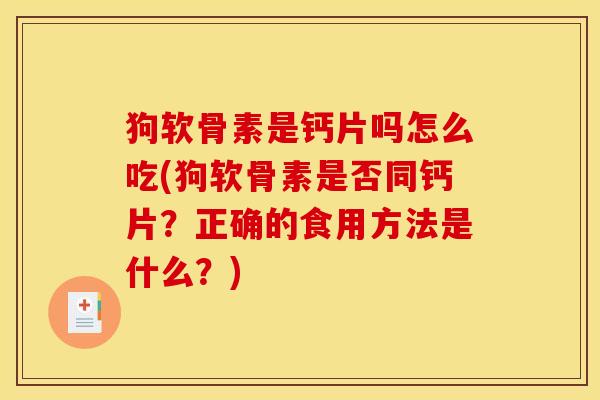 狗软骨素是钙片吗怎么吃(狗软骨素是否同钙片?正确的食用方法是什么?) 狗软骨素是钙片吗怎么吃(狗软骨素是否同钙片?正确的食用方法是什么?)