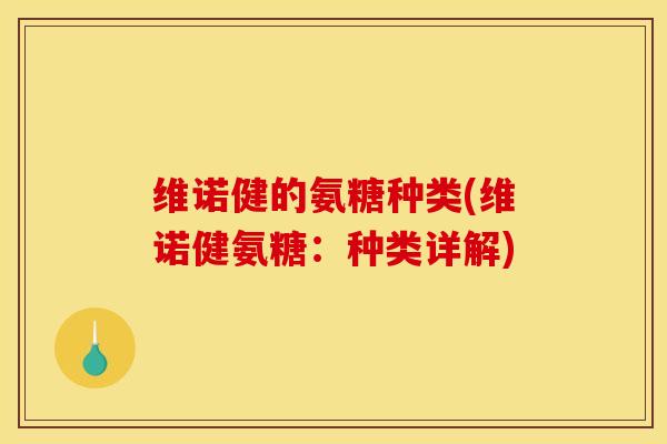 维诺健的氨糖种类(维诺健氨糖:种类详解) 维诺健的氨糖种类(维诺健氨糖:种类详解)