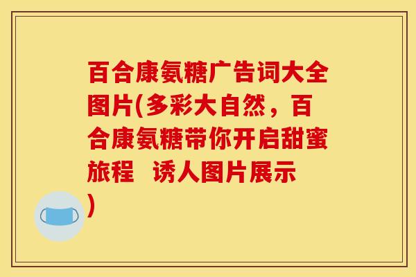 百合康氨糖广告词大全图片(多彩大自然,百合康氨糖带你开启甜蜜旅程 诱人图片展示) 百合康氨糖广告词大全图片(多彩大自然,百合康氨糖带你开启甜蜜旅程 诱人图片展示)
