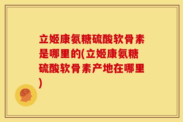 立姬康氨糖硫酸软骨素是哪里的(立姬康氨糖硫酸软骨素产地在哪里)