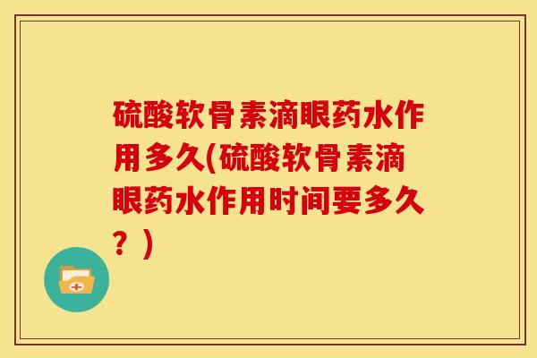 硫酸软骨素滴眼药水作用多久(硫酸软骨素滴眼药水作用时间要多久？)