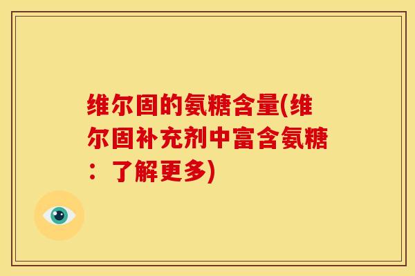 维尔固的氨糖含量(维尔固补充剂中富含氨糖：了解更多)