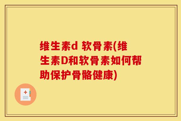 维生素d 软骨素(维生素D和软骨素如何帮助保护骨骼健康) 维生素d 软骨素(维生素D和软骨素如何帮助保护骨骼健康)