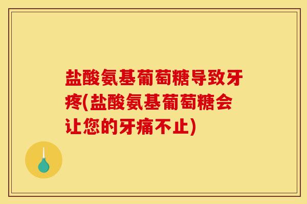 盐酸氨基葡萄糖导致牙疼(盐酸氨基葡萄糖会让您的牙痛不止) 盐酸氨基葡萄糖导致牙疼(盐酸氨基葡萄糖会让您的牙痛不止)