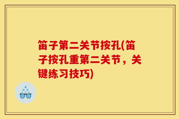 笛子第二关节按孔(笛子按孔重第二关节,关键练习技巧) 笛子第二关节按孔(笛子按孔重第二关节,关键练习技巧)