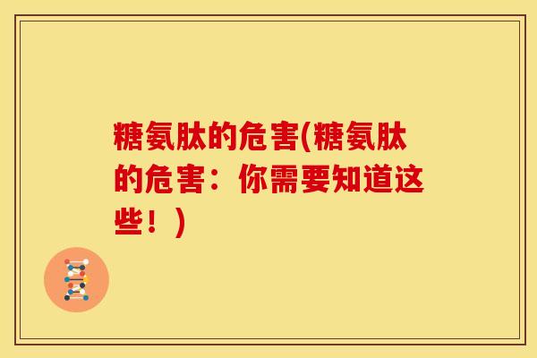糖氨肽的危害(糖氨肽的危害:你需要知道这些!) 糖氨肽的危害(糖氨肽的危害:你需要知道这些!)