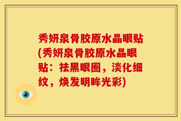 秀妍泉骨胶原水晶眼贴(秀妍泉骨胶原水晶眼贴:祛黑眼圈,淡化细纹,焕发明眸光彩) 秀妍泉骨胶原水晶眼贴(秀妍泉骨胶原水晶眼贴:祛黑眼圈,淡化细纹,焕发明眸光彩)