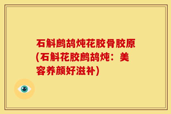 石斛鹧鸪炖花胶骨胶原(石斛花胶鹧鸪炖：美容养颜好滋补)