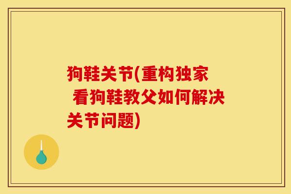 狗鞋关节(重构独家 看狗鞋教父如何解决关节问题) 狗鞋关节(重构独家 看狗鞋教父如何解决关节问题)