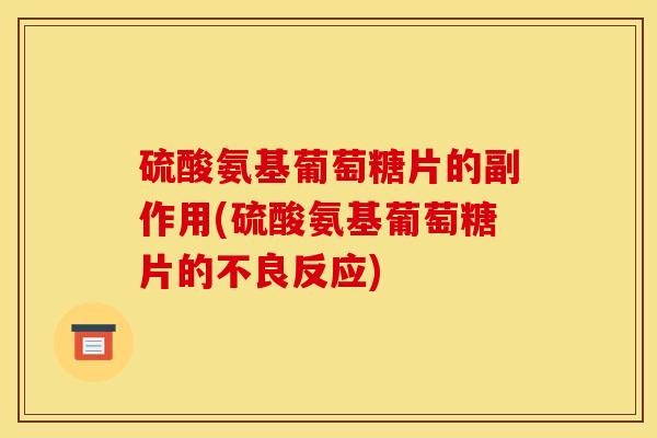 硫酸氨基葡萄糖片的副作用(硫酸氨基葡萄糖片的不良反应)