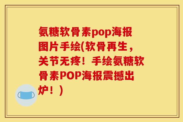 氨糖软骨素pop海报图片手绘(软骨再生，关节无疼！手绘氨糖软骨素POP海报震撼出炉！)