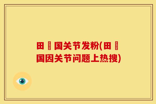 田柾国关节发粉(田柾国因关节问题上热搜)