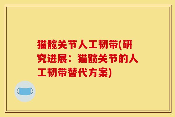 猫髋关节人工韧带(研究进展:猫髋关节的人工韧带替代方案) 猫髋关节人工韧带(研究进展:猫髋关节的人工韧带替代方案)