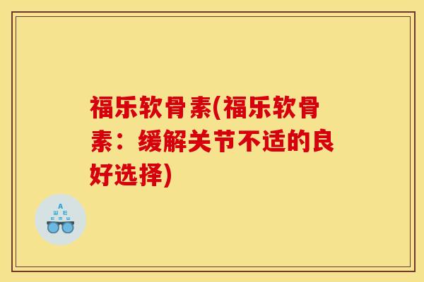 福乐软骨素(福乐软骨素:缓解关节不适的良好选择) 福乐软骨素(福乐软骨素:缓解关节不适的良好选择)