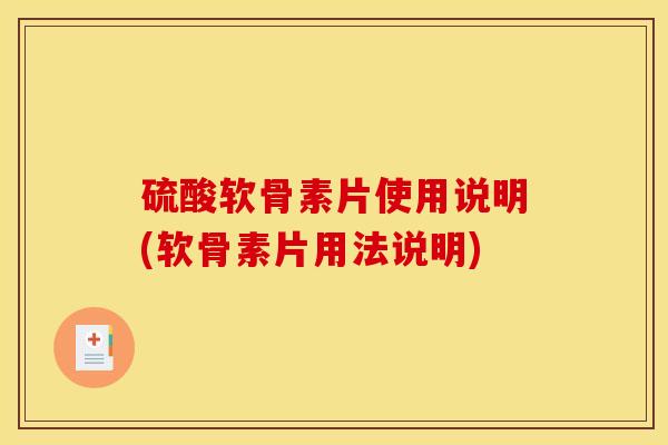 硫酸软骨素片使用说明(软骨素片用法说明)