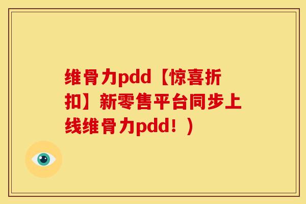 维骨力pdd【惊喜折扣】新零售平台同步上线维骨力pdd！)