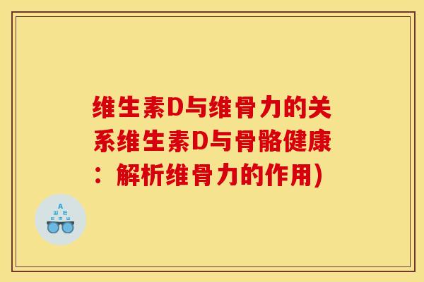 维生素D与维骨力的关系维生素D与骨骼健康：解析维骨力的作用)