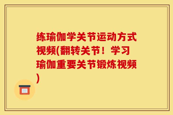 练瑜伽学关节运动方式视频(翻转关节！学习瑜伽重要关节锻炼视频)