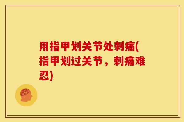 用指甲划关节处刺痛(指甲划过关节，刺痛难忍)