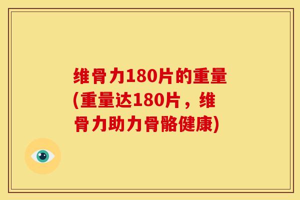 维骨力180片的重量(重量达180片,维骨力助力骨骼健康) 维骨力180片的重量(重量达180片,维骨力助力骨骼健康)