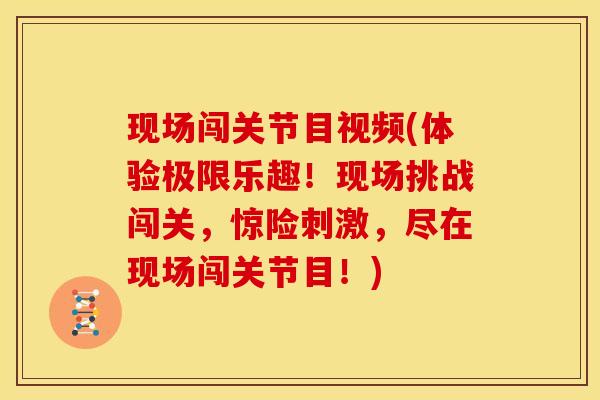 现场闯关节目视频(体验极限乐趣！现场挑战闯关，惊险刺激，尽在现场闯关节目！)
