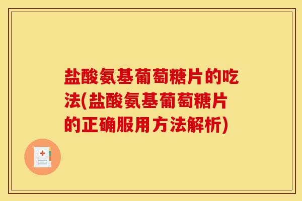 盐酸氨基葡萄糖片的吃法(盐酸氨基葡萄糖片的正确服用方法解析) 盐酸氨基葡萄糖片的吃法(盐酸氨基葡萄糖片的正确服用方法解析)