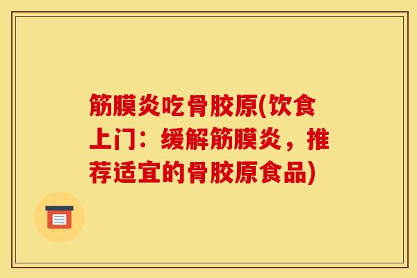 筋膜炎吃骨胶原(饮食上门:缓解筋膜炎,推荐适宜的骨胶原食品) 筋膜炎吃骨胶原(饮食上门:缓解筋膜炎,推荐适宜的骨胶原食品)