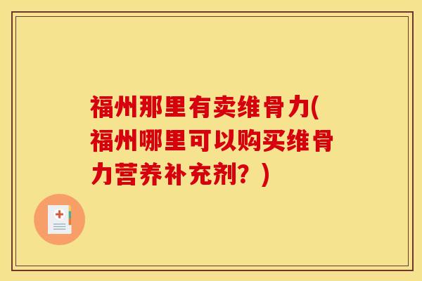 福州那里有卖维骨力(福州哪里可以购买维骨力营养补充剂?) 福州那里有卖维骨力(福州哪里可以购买维骨力营养补充剂?)