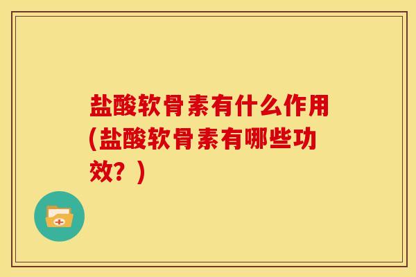 盐酸软骨素有什么作用(盐酸软骨素有哪些功效?) 盐酸软骨素有什么作用(盐酸软骨素有哪些功效?)