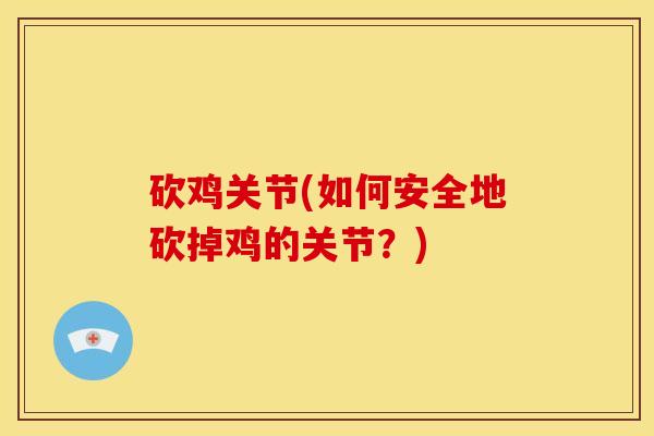 砍鸡关节(如何安全地砍掉鸡的关节?) 砍鸡关节(如何安全地砍掉鸡的关节?)