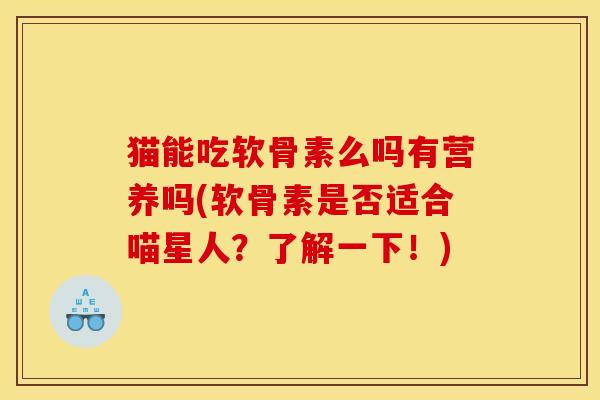 猫能吃软骨素么吗有营养吗(软骨素是否适合喵星人?了解一下!) 猫能吃软骨素么吗有营养吗(软骨素是否适合喵星人?了解一下!)