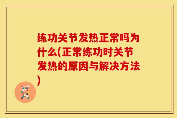 练功关节发热正常吗为什么(正常练功时关节发热的原因与解决方法)