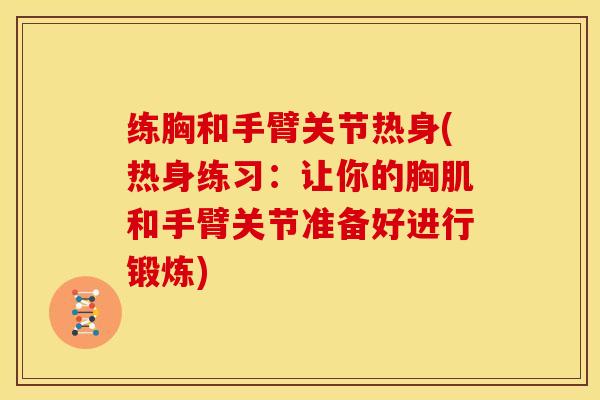练胸和手臂关节热身(热身练习：让你的胸肌和手臂关节准备好进行锻炼)