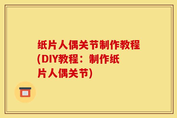 纸片人偶关节制作教程(DIY教程:制作纸片人偶关节) 纸片人偶关节制作教程(DIY教程:制作纸片人偶关节)
