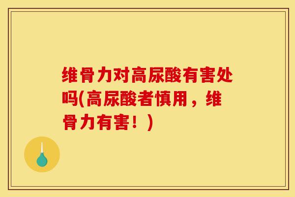 维骨力对高尿酸有害处吗(高尿酸者慎用,维骨力有害!) 维骨力对高尿酸有害处吗(高尿酸者慎用,维骨力有害!)