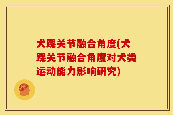 犬踝关节融合角度(犬踝关节融合角度对犬类运动能力影响研究)