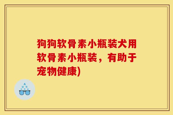 狗狗软骨素小瓶装犬用软骨素小瓶装,有助于宠物健康) 狗狗软骨素小瓶装犬用软骨素小瓶装,有助于宠物健康)