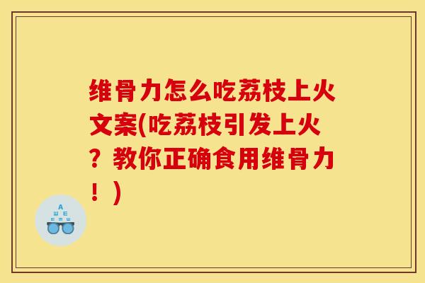 维骨力怎么吃荔枝上火文案(吃荔枝引发上火?教你正确食用维骨力!) 维骨力怎么吃荔枝上火文案(吃荔枝引发上火?教你正确食用维骨力!)