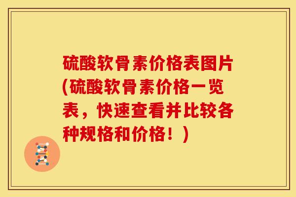 硫酸软骨素价格表图片(硫酸软骨素价格一览表，快速查看并比较各种规格和价格！)