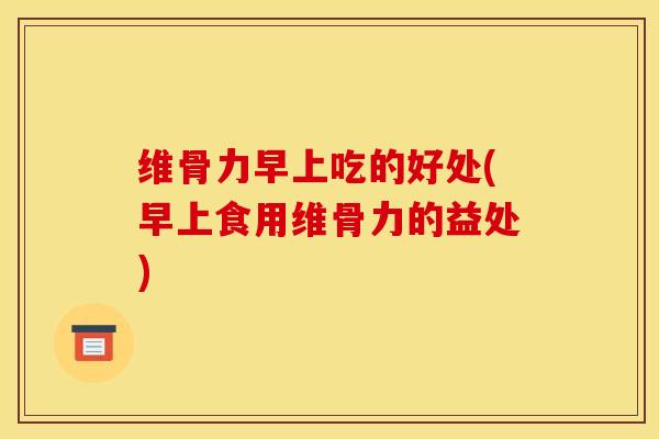 维骨力早上吃的好处(早上食用维骨力的益处) 维骨力早上吃的好处(早上食用维骨力的益处)