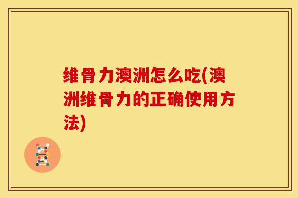 维骨力澳洲怎么吃(澳洲维骨力的正确使用方法)