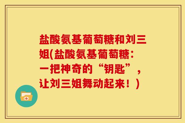 盐酸氨基葡萄糖和刘三姐(盐酸氨基葡萄糖：一把神奇的“钥匙”，让刘三姐舞动起来！)