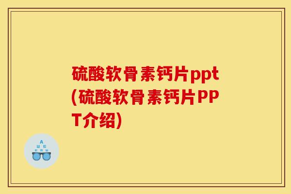 硫酸软骨素钙片ppt(硫酸软骨素钙片PPT介绍)