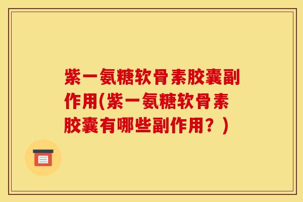 紫一氨糖软骨素胶囊副作用(紫一氨糖软骨素胶囊有哪些副作用?) 紫一氨糖软骨素胶囊副作用(紫一氨糖软骨素胶囊有哪些副作用?)