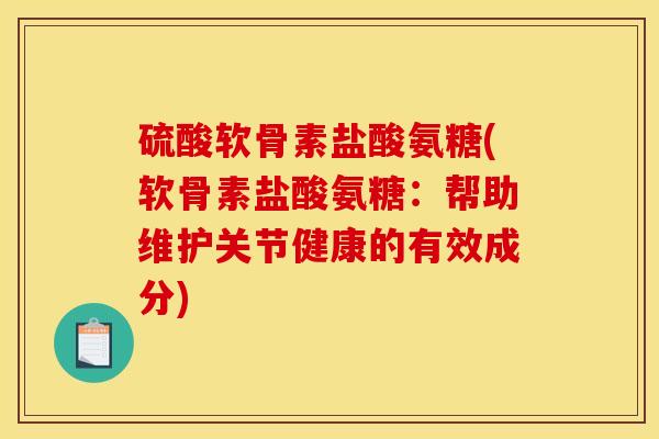 硫酸软骨素盐酸氨糖(软骨素盐酸氨糖：帮助维护关节健康的有效成分)