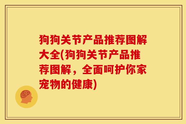 狗狗关节产品推荐图解大全(狗狗关节产品推荐图解,全面呵护你家宠物的健康) 狗狗关节产品推荐图解大全(狗狗关节产品推荐图解,全面呵护你家宠物的健康)