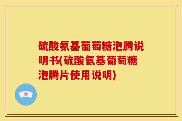 硫酸氨基葡萄糖泡腾说明书(硫酸氨基葡萄糖泡腾片使用说明) 硫酸氨基葡萄糖泡腾说明书(硫酸氨基葡萄糖泡腾片使用说明)